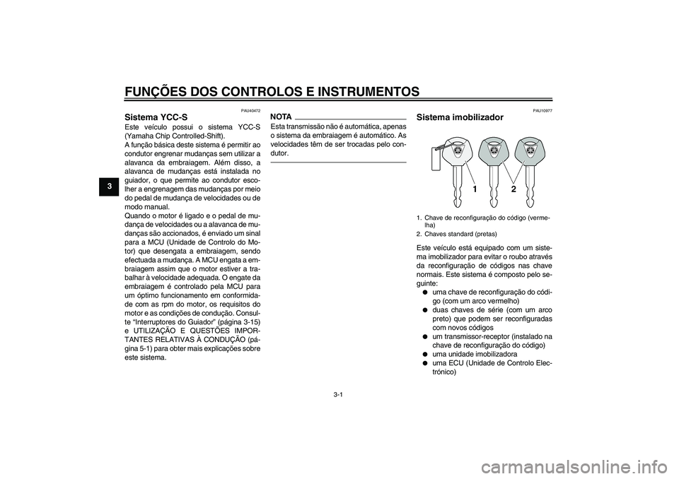 YAMAHA FJR1300AS 2011  Manual de utilização (in Portuguese) FUNÇÕES DOS CONTROLOS E INSTRUMENTOS
3-1
3
PAU40472
Sistema YCC-S Este veículo possui o sistema YCC-S
(Yamaha Chip Controlled-Shift).
A função básica deste sistema é permitir ao
condutor engren