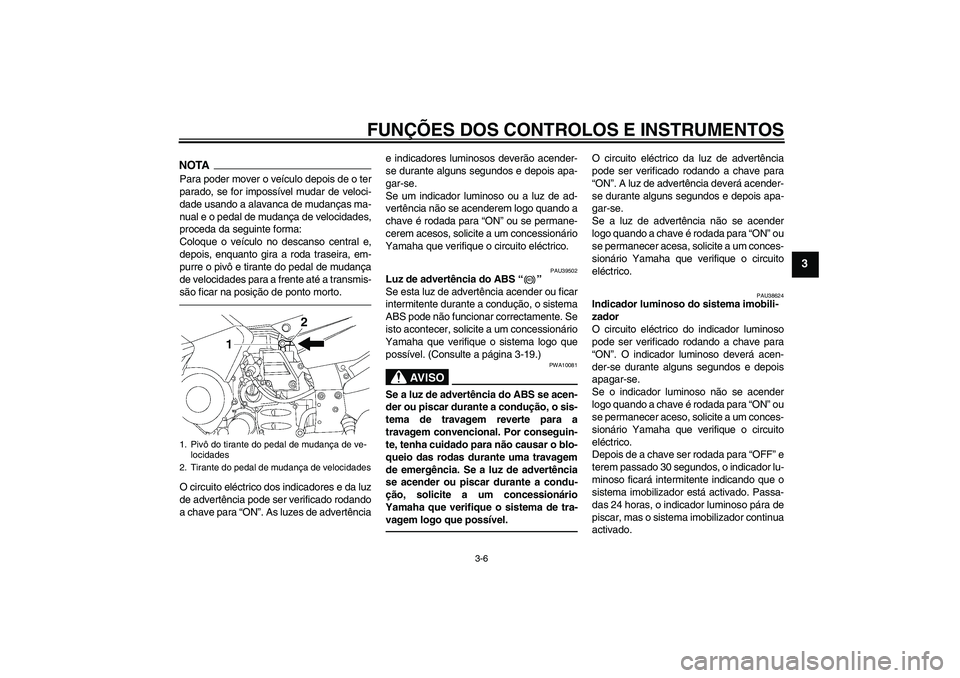 YAMAHA FJR1300AS 2011 Manual de utilização (in Portuguese) FUNÇÕES DOS CONTROLOS E INSTRUMENTOS
3-6
3
NOTAPara poder mover o veículo depois de o ter
parado, se for impossível mudar de veloci-
dade usando a alavanca de mudanças ma-
nual e o pedal de mudan YAMAHA FJR1300AS 2011 Manual de utilização (in Portuguese) FUNÇÕES DOS CONTROLOS E INSTRUMENTOS
3-6
3
NOTAPara poder mover o veículo depois de o ter
parado, se for impossível mudar de veloci-
dade usando a alavanca de mudanças ma-
nual e o pedal de mudan