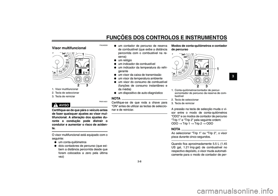 YAMAHA FJR1300AS 2011 Manual de utilização (in Portuguese) FUNÇÕES DOS CONTROLOS E INSTRUMENTOS
3-8
3
PAU40539
Visor multifuncional
AV I S O
PWA14431
Certifique-se de que pára o veículo antes
de fazer quaisquer ajustes ao visor mul-
tifuncional. A altera YAMAHA FJR1300AS 2011 Manual de utilização (in Portuguese) FUNÇÕES DOS CONTROLOS E INSTRUMENTOS
3-8
3
PAU40539
Visor multifuncional
AV I S O
PWA14431
Certifique-se de que pára o veículo antes
de fazer quaisquer ajustes ao visor mul-
tifuncional. A altera