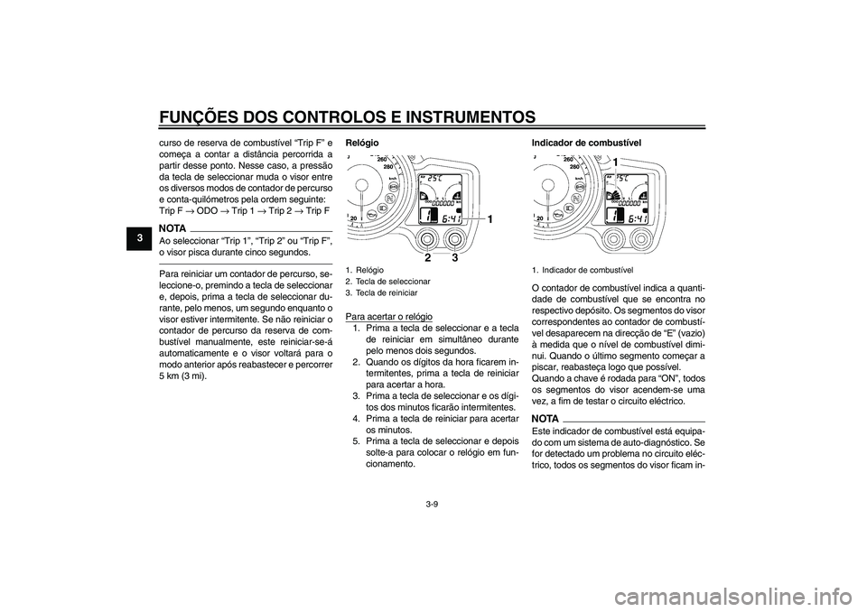 YAMAHA FJR1300AS 2011 Manual de utilização (in Portuguese) FUNÇÕES DOS CONTROLOS E INSTRUMENTOS
3-9
3
curso de reserva de combustível “Trip F” e
começa a contar a distância percorrida a
partir desse ponto. Nesse caso, a pressão
da tecla de seleccion YAMAHA FJR1300AS 2011 Manual de utilização (in Portuguese) FUNÇÕES DOS CONTROLOS E INSTRUMENTOS
3-9
3
curso de reserva de combustível “Trip F” e
começa a contar a distância percorrida a
partir desse ponto. Nesse caso, a pressão
da tecla de seleccion