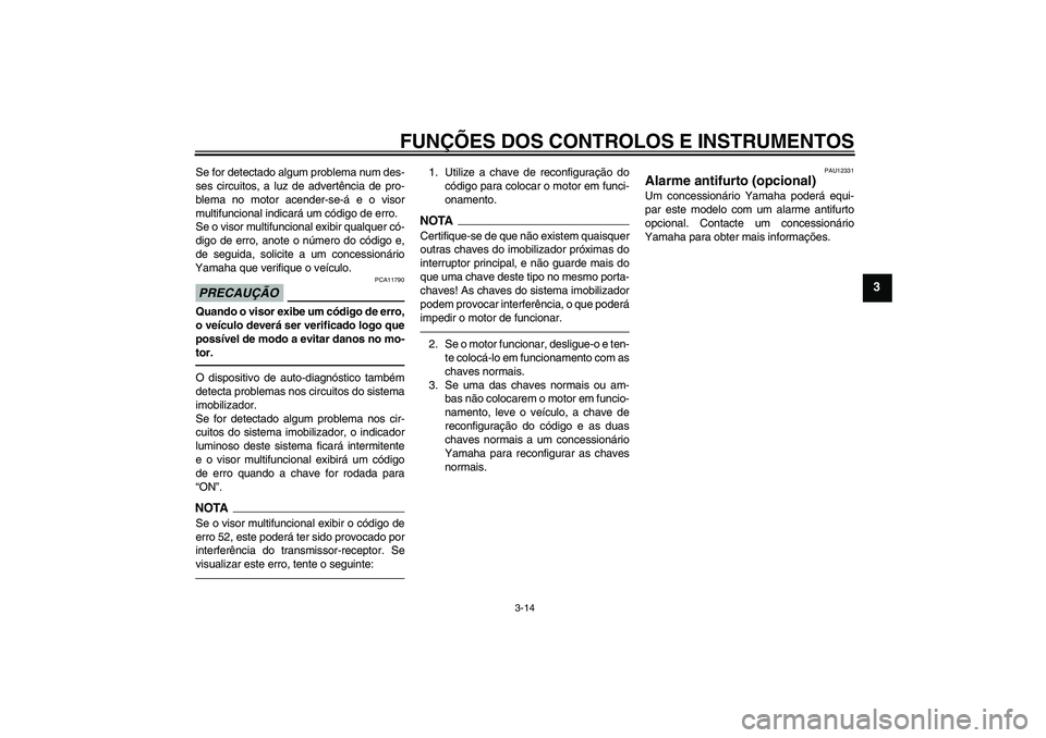 YAMAHA FJR1300AS 2011  Manual de utilização (in Portuguese) FUNÇÕES DOS CONTROLOS E INSTRUMENTOS
3-14
3
Se for detectado algum problema num des-
ses circuitos, a luz de advertência de pro-
blema no motor acender-se-á e o visor
multifuncional indicará um c