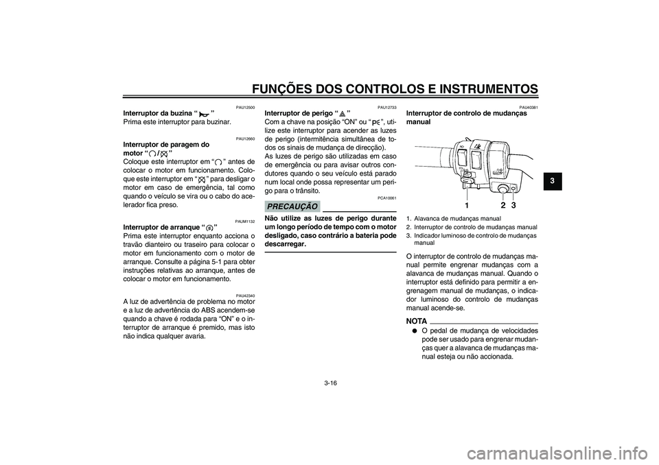 YAMAHA FJR1300AS 2011  Manual de utilização (in Portuguese) FUNÇÕES DOS CONTROLOS E INSTRUMENTOS
3-16
3
PAU12500
Interruptor da buzina“” 
Prima este interruptor para buzinar.
PAU12660
Interruptor de paragem do 
motor“/” 
Coloque este interruptor em