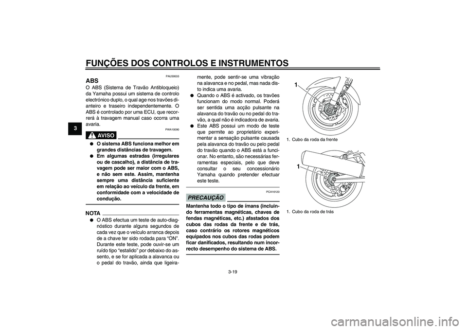 YAMAHA FJR1300AS 2011  Manual de utilização (in Portuguese) FUNÇÕES DOS CONTROLOS E INSTRUMENTOS
3-19
3
PAU39533
ABS O ABS (Sistema de Travão Antibloqueio)
da Yamaha possui um sistema de controlo
electrónico duplo, o qual age nos travões di-
anteiro e tra