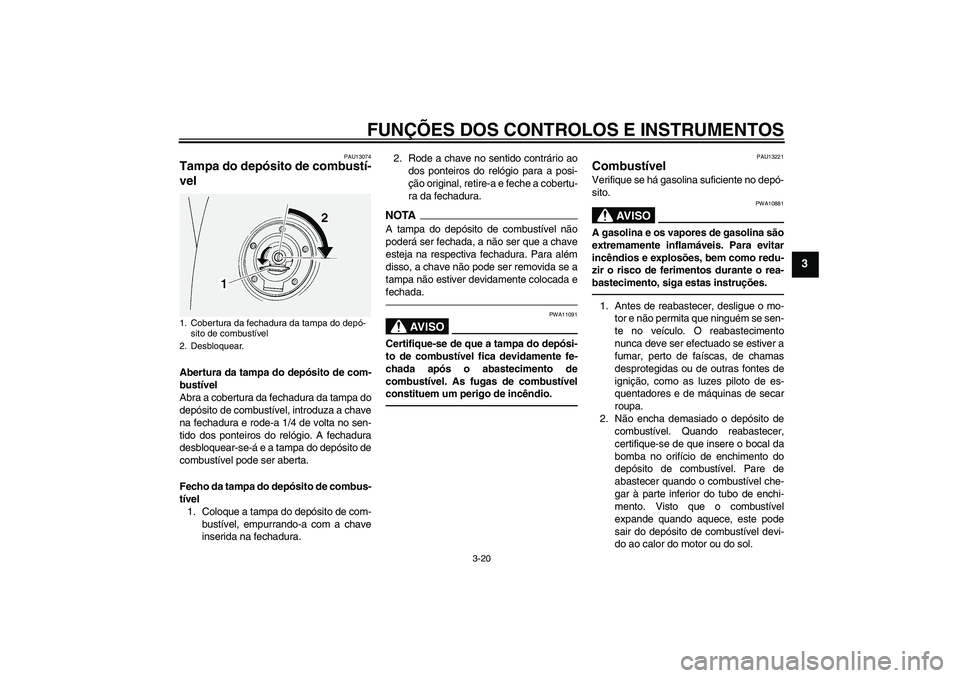 YAMAHA FJR1300AS 2011  Manual de utilização (in Portuguese) FUNÇÕES DOS CONTROLOS E INSTRUMENTOS
3-20
3
PAU13074
Tampa do depósito de combustí-
vel Abertura da tampa do depósito de com-
bustível
Abra a cobertura da fechadura da tampa do
depósito de comb