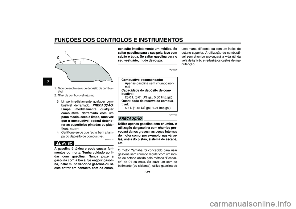 YAMAHA FJR1300AS 2011  Manual de utilização (in Portuguese) FUNÇÕES DOS CONTROLOS E INSTRUMENTOS
3-21
3
3. Limpe imediatamente qualquer com-
bustível derramado. PRECAUÇÃO:
Limpe imediatamente qualquer
combustível derramado com um
pano macio, seco e limpo