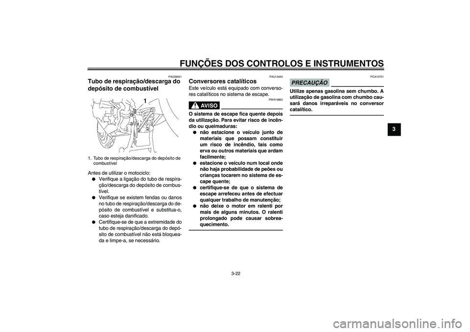 YAMAHA FJR1300AS 2011  Manual de utilização (in Portuguese) FUNÇÕES DOS CONTROLOS E INSTRUMENTOS
3-22
3
PAU39451
Tubo de respiração/descarga do 
depósito de combustível Antes de utilizar o motociclo:
Verifique a ligação do tubo de respira-
ção/desca
