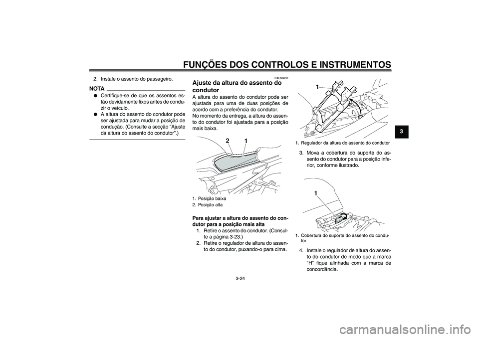 YAMAHA FJR1300AS 2011  Manual de utilização (in Portuguese) FUNÇÕES DOS CONTROLOS E INSTRUMENTOS
3-24
3
2. Instale o assento do passageiro.NOTA
Certifique-se de que os assentos es-
tão devidamente fixos antes de condu-
zir o veículo.

A altura do assento