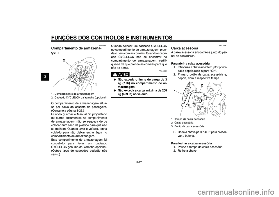 YAMAHA FJR1300AS 2011  Manual de utilização (in Portuguese) FUNÇÕES DOS CONTROLOS E INSTRUMENTOS
3-27
3
PAU50850
Compartimento de armazena-
gem O compartimento de armazenagem situa-
se por baixo do assento do passageiro.
(Consulte a página 3-23.)
Quando gua