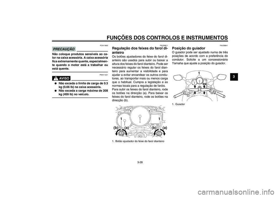 YAMAHA FJR1300AS 2011  Manual de utilização (in Portuguese) FUNÇÕES DOS CONTROLOS E INSTRUMENTOS
3-28
3
PRECAUÇÃO
PCA11800
Não coloque produtos sensíveis ao ca-
lor na caixa acessória. A caixa acessória
fica extremamente quente, especialmen-
te quando 