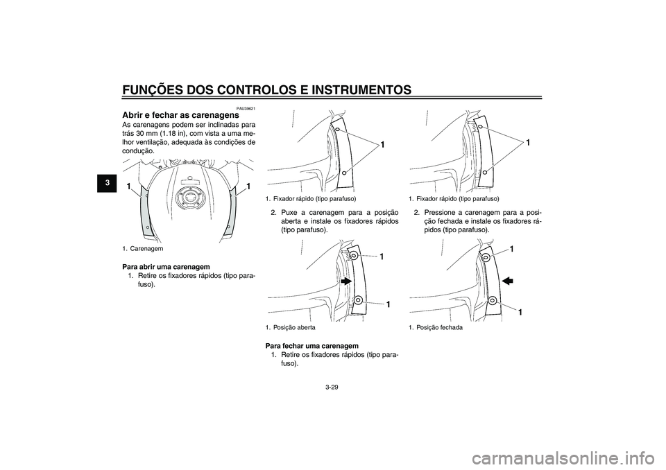 YAMAHA FJR1300AS 2011  Manual de utilização (in Portuguese) FUNÇÕES DOS CONTROLOS E INSTRUMENTOS
3-29
3
PAU39621
Abrir e fechar as carenagens As carenagens podem ser inclinadas para
trás 30 mm (1.18 in), com vista a uma me-
lhor ventilação, adequada às c