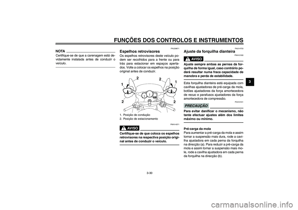 YAMAHA FJR1300AS 2011  Manual de utilização (in Portuguese) FUNÇÕES DOS CONTROLOS E INSTRUMENTOS
3-30
3
NOTACertifique-se de que a carenagem está de-
vidamente instalada antes de conduzir o
veículo.
PAU39671
Espelhos retrovisores Os espelhos retrovisores d