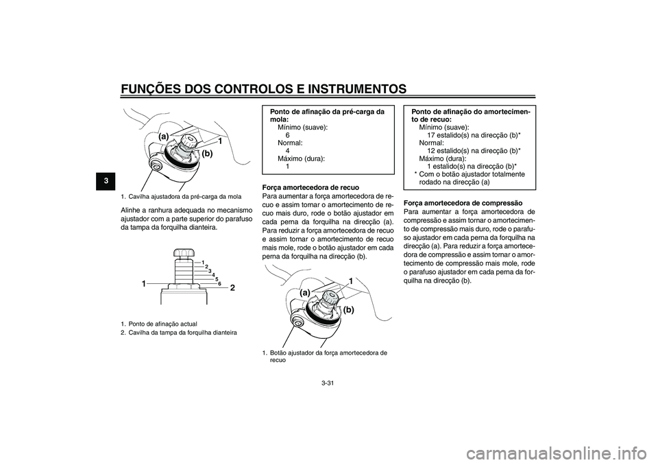 YAMAHA FJR1300AS 2011  Manual de utilização (in Portuguese) FUNÇÕES DOS CONTROLOS E INSTRUMENTOS
3-31
3
Alinhe a ranhura adequada no mecanismo
ajustador com a parte superior do parafuso
da tampa da forquilha dianteira.Força amortecedora de recuo
Para aument