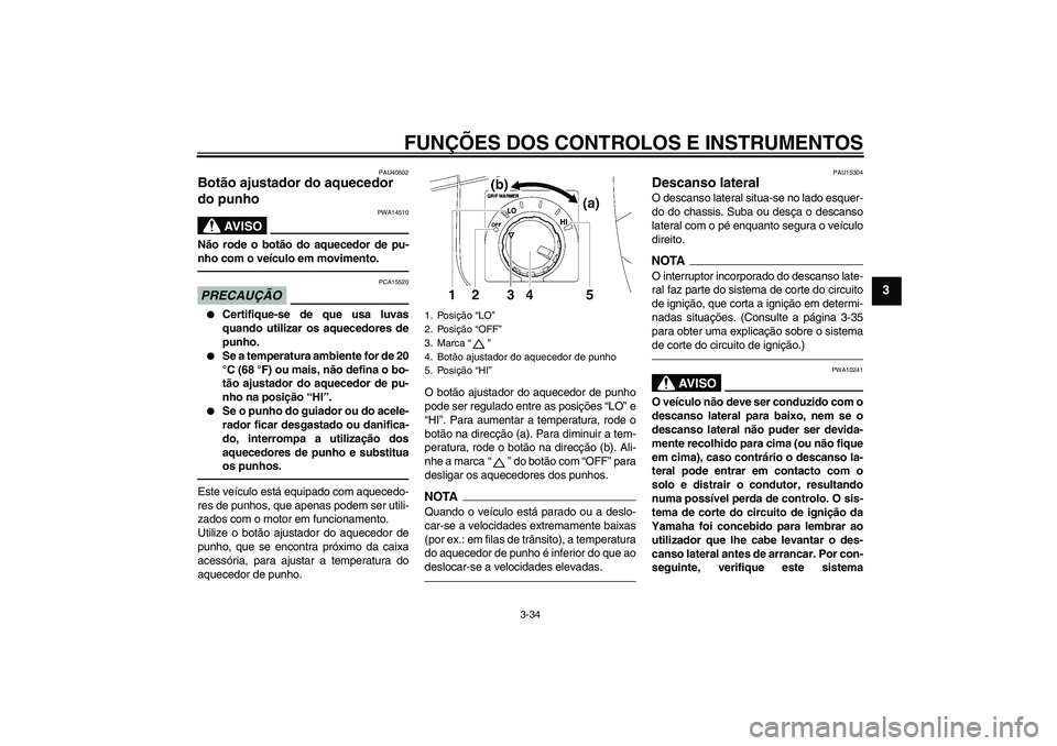 YAMAHA FJR1300AS 2011  Manual de utilização (in Portuguese) FUNÇÕES DOS CONTROLOS E INSTRUMENTOS
3-34
3
PAU40502
Botão ajustador do aquecedor 
do punho 
AV I S O
PWA14510
Não rode o botão do aquecedor de pu-
nho com o veículo em movimento.PRECAUÇÃO
PCA