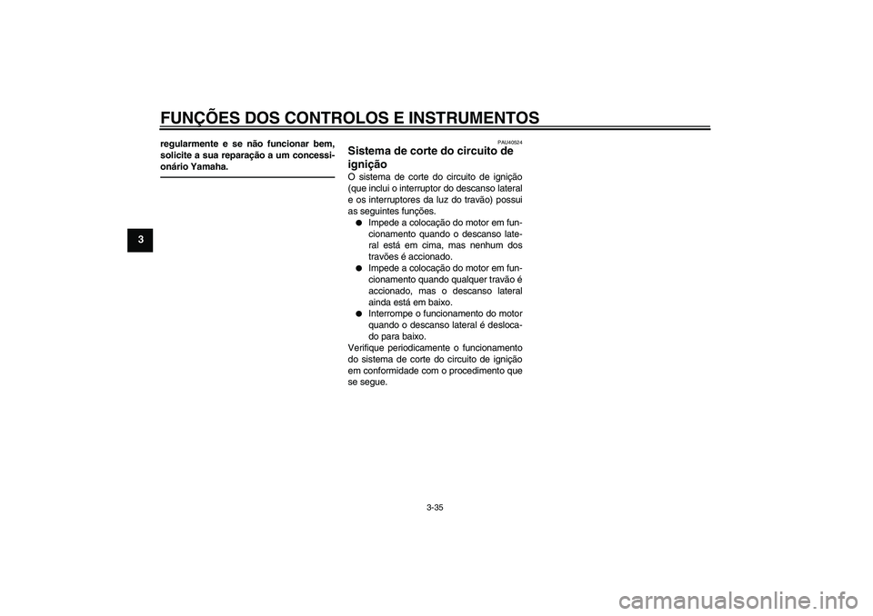 YAMAHA FJR1300AS 2011  Manual de utilização (in Portuguese) FUNÇÕES DOS CONTROLOS E INSTRUMENTOS
3-35
3
regularmente e se não funcionar bem,
solicite a sua reparação a um concessi-
onário Yamaha.
PAU40524
Sistema de corte do circuito de 
ignição O sist