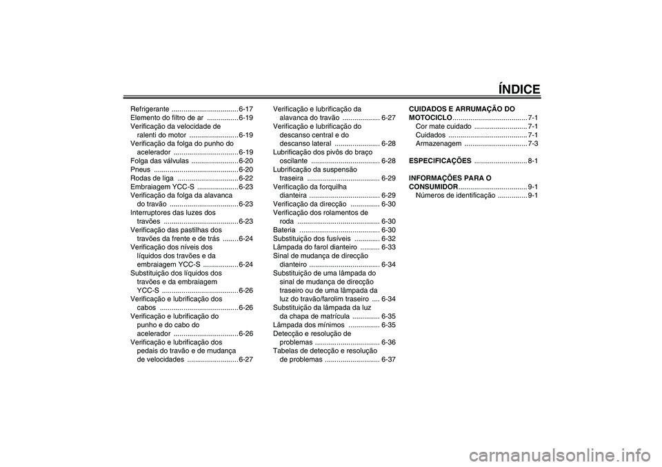 YAMAHA FJR1300AS 2011  Manual de utilização (in Portuguese) ÍNDICE
Refrigerante .................................. 6-17
Elemento do filtro de ar  ................ 6-19
Verificação da velocidade de 
ralenti do motor  ......................... 6-19
Verificaç
