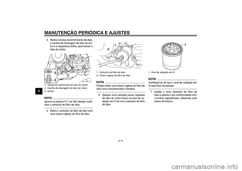 YAMAHA FJR1300AS 2011 Manual de utilização (in Portuguese) MANUTENÇÃO PERIÓDICA E AJUSTES
6-14
6
4. Retire a tampa de enchimento de óleo,
a cavilha de drenagem de óleo do mo-
tor e a respectiva anilha, para drenar o
óleo do cárter.NOTA
Ignore os passos YAMAHA FJR1300AS 2011 Manual de utilização (in Portuguese) MANUTENÇÃO PERIÓDICA E AJUSTES
6-14
6
4. Retire a tampa de enchimento de óleo,
a cavilha de drenagem de óleo do mo-
tor e a respectiva anilha, para drenar o
óleo do cárter.NOTA
Ignore os passos