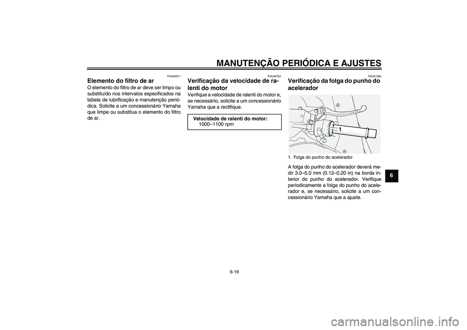 YAMAHA FJR1300AS 2011 Manual de utilização (in Portuguese) MANUTENÇÃO PERIÓDICA E AJUSTES
6-19
6
PAU40371
Elemento do filtro de ar O elemento do filtro de ar deve ser limpo ou
substituído nos intervalos especificados na
tabela de lubrificação e manuten YAMAHA FJR1300AS 2011 Manual de utilização (in Portuguese) MANUTENÇÃO PERIÓDICA E AJUSTES
6-19
6
PAU40371
Elemento do filtro de ar O elemento do filtro de ar deve ser limpo ou
substituído nos intervalos especificados na
tabela de lubrificação e manuten