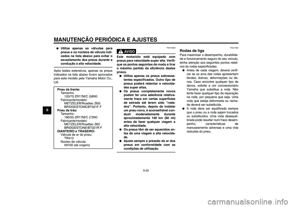 YAMAHA FJR1300AS 2011  Manual de utilização (in Portuguese) MANUTENÇÃO PERIÓDICA E AJUSTES
6-22
6

Utilize apenas as válvulas para
pneus e os núcleos de válvula indi-
cados na lista abaixo para evitar o
esvaziamento dos pneus durante a
condução a alta