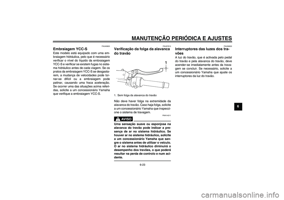 YAMAHA FJR1300AS 2011  Manual de utilização (in Portuguese) MANUTENÇÃO PERIÓDICA E AJUSTES
6-23
6
PAU40620
Embraiagem YCC-S Este modelo está equipado com uma em-
braiagem hidráulica, pelo que é necessário
verificar o nível do líquido da embraiagem
YCC