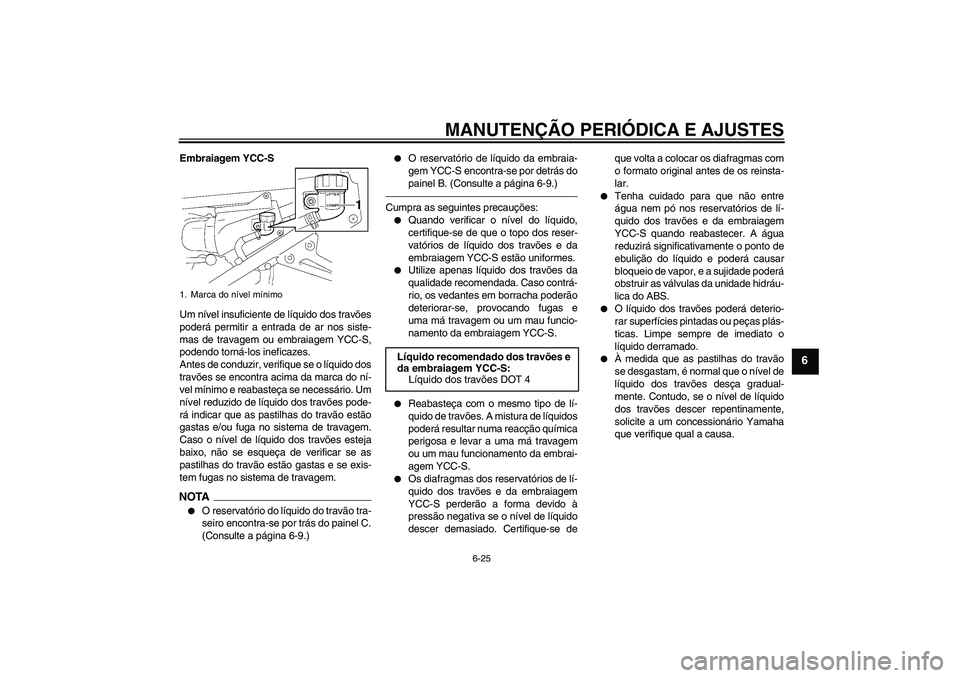 YAMAHA FJR1300AS 2011  Manual de utilização (in Portuguese) MANUTENÇÃO PERIÓDICA E AJUSTES
6-25
6
Embraiagem YCC-S
Um nível insuficiente de líquido dos travões
poderá permitir a entrada de ar nos siste-
mas de travagem ou embraiagem YCC-S,
podendo torn