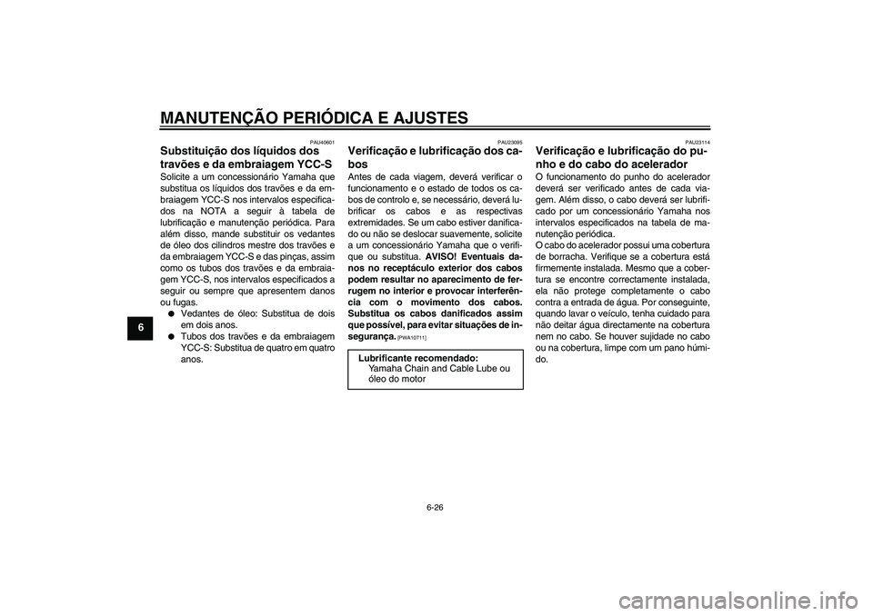 YAMAHA FJR1300AS 2011  Manual de utilização (in Portuguese) MANUTENÇÃO PERIÓDICA E AJUSTES
6-26
6
PAU40601
Substituição dos líquidos dos 
travões e da embraiagem YCC-S Solicite a um concessionário Yamaha que
substitua os líquidos dos travões e da em-