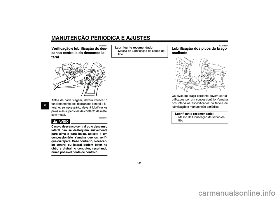 YAMAHA FJR1300AS 2011  Manual de utilização (in Portuguese) MANUTENÇÃO PERIÓDICA E AJUSTES
6-28
6
PAU23213
Verificação e lubrificação do des-
canso central e do descanso la-
teral Antes de cada viagem, deverá verificar o
funcionamento dos descansos cen