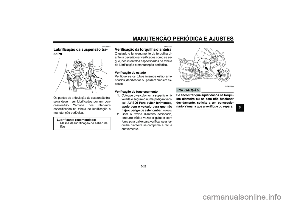 YAMAHA FJR1300AS 2011  Manual de utilização (in Portuguese) MANUTENÇÃO PERIÓDICA E AJUSTES
6-29
6
PAU23251
Lubrificação da suspensão tra-
seira Os pontos de articulação da suspensão tra-
seira devem ser lubrificados por um con-
cessionário Yamaha nos