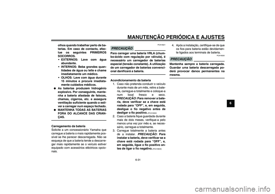 YAMAHA FJR1300AS 2011  Manual de utilização (in Portuguese) MANUTENÇÃO PERIÓDICA E AJUSTES
6-31
6
olhos quando trabalhar perto de ba-
terias. Em caso de contacto, efec-
tue os seguintes PRIMEIROS
SOCORROS.
EXTERNOS: Lave com água
abundante.
INTERNOS: Beb