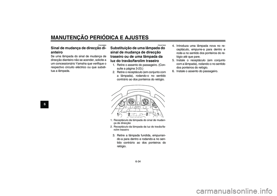 YAMAHA FJR1300AS 2011  Manual de utilização (in Portuguese) MANUTENÇÃO PERIÓDICA E AJUSTES
6-34
6
PAU39880
Sinal de mudança de direcção di-
anteiro Se uma lâmpada do sinal de mudança de
direcção dianteiro não se acender, solicite a
um concessionári