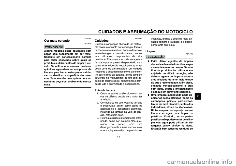 YAMAHA FJR1300AS 2011  Manual de utilização (in Portuguese) CUIDADOS E ARRUMAÇÃO DO MOTOCICLO
7-1
7
PAU37833
Cor mate cuidado PRECAUÇÃO
PCA15192
Alguns modelos estão equipados com
peças com acabamento em cor mate.
Consulte um concessionário Yamaha
para 