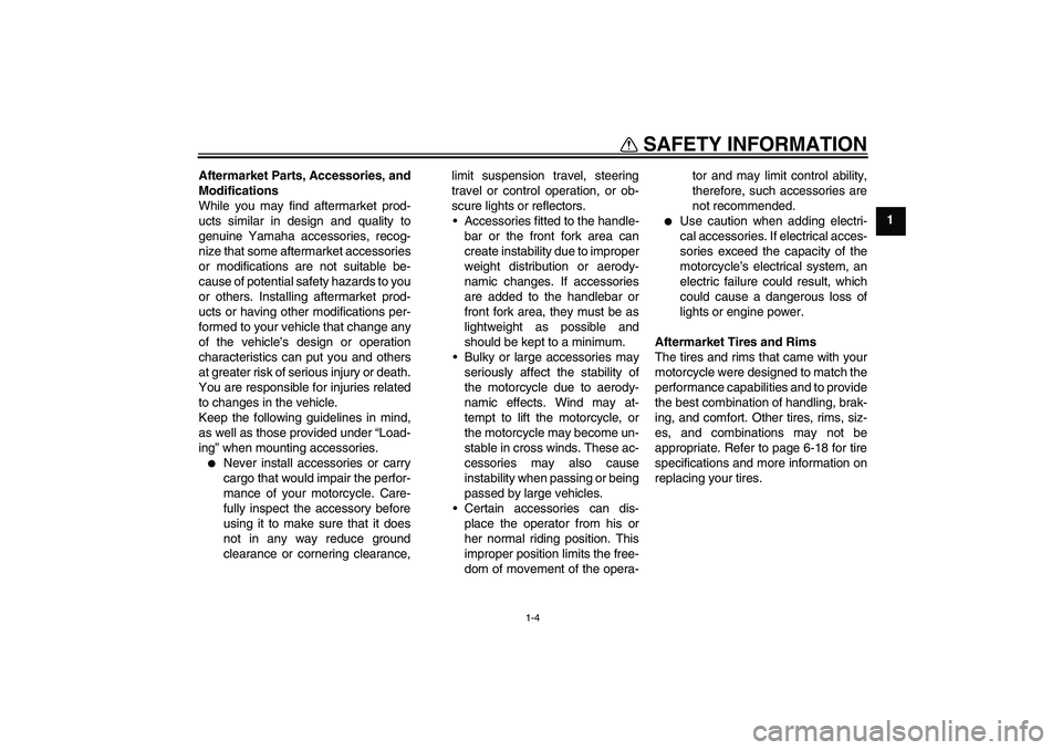 YAMAHA FJR1300AS 2010 User Guide SAFETY INFORMATION
1-4
1 Aftermarket Parts, Accessories, and
Modifications
While you may find aftermarket prod-
ucts similar in design and quality to
genuine Yamaha accessories, recog-
nize that some 