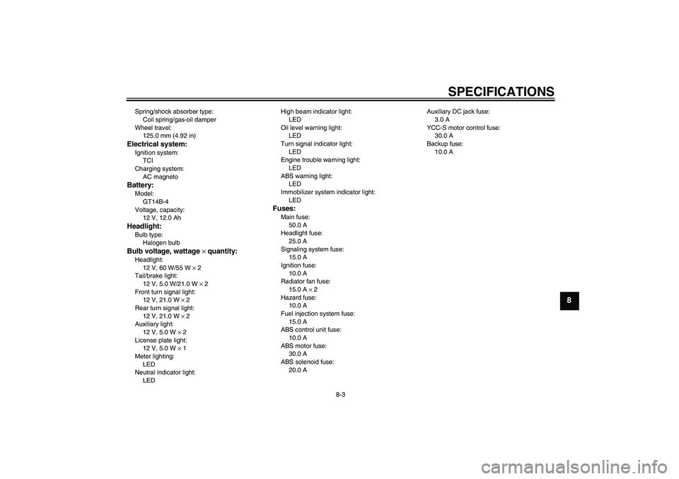 YAMAHA FJR1300AS 2010 Owners Manual SPECIFICATIONS
8-3
8
Spring/shock absorber type:
Coil spring/gas-oil damper
Wheel travel:
125.0 mm (4.92 in)Electrical system:Ignition system:
TCI
Charging system:
AC magnetoBattery:Model:
GT14B-4
Vol YAMAHA FJR1300AS 2010 Owners Manual SPECIFICATIONS
8-3
8
Spring/shock absorber type:
Coil spring/gas-oil damper
Wheel travel:
125.0 mm (4.92 in)Electrical system:Ignition system:
TCI
Charging system:
AC magnetoBattery:Model:
GT14B-4
Vol
