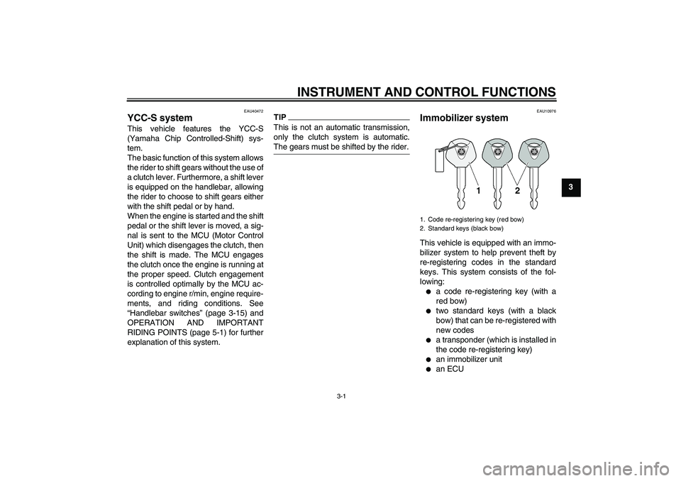 YAMAHA FJR1300AS 2010 User Guide INSTRUMENT AND CONTROL FUNCTIONS
3-1
3
EAU40472
YCC-S system This vehicle features the YCC-S
(Yamaha Chip Controlled-Shift) sys-
tem.
The basic function of this system allows
the rider to shift gears 