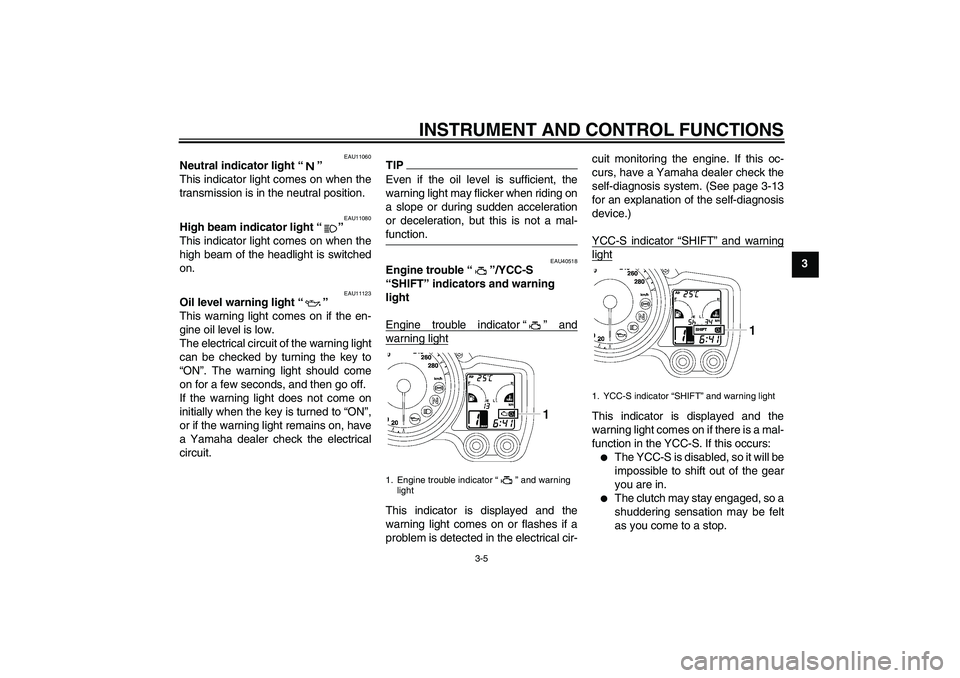 YAMAHA FJR1300AS 2010  Owners Manual INSTRUMENT AND CONTROL FUNCTIONS
3-5
3
EAU11060
Neutral indicator light“” 
This indicator light comes on when the
transmission is in the neutral position.
EAU11080
High beam indicator light“” 