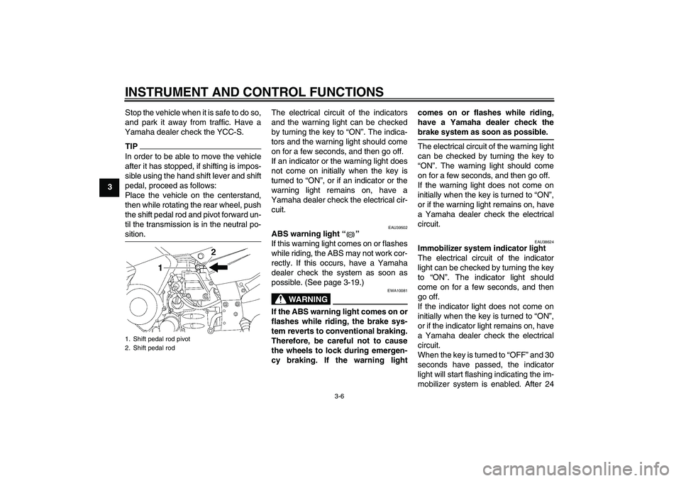 YAMAHA FJR1300AS 2010 User Guide INSTRUMENT AND CONTROL FUNCTIONS
3-6
3Stop the vehicle when it is safe to do so,
and park it away from traffic. Have a
Yamaha dealer check the YCC-S.
TIPIn order to be able to move the vehicle
after i