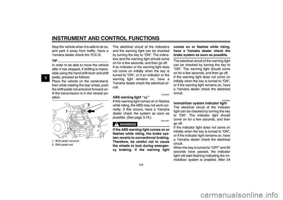 YAMAHA FJR1300AS 2010  Owners Manual INSTRUMENT AND CONTROL FUNCTIONS
3-6
3Stop the vehicle when it is safe to do so,
and park it away from traffic. Have a
Yamaha dealer check the YCC-S.
TIPIn order to be able to move the vehicle
after i