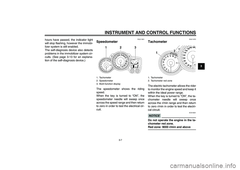 YAMAHA FJR1300AS 2010  Owners Manual INSTRUMENT AND CONTROL FUNCTIONS
3-7
3 hours have passed, the indicator light
will stop flashing, however the immobi-
lizer system is still enabled.
The self-diagnosis device also detects
problems in 