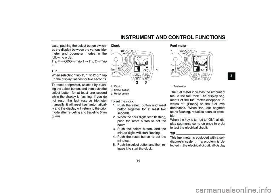 YAMAHA FJR1300AS 2010 Owners Manual INSTRUMENT AND CONTROL FUNCTIONS
3-9
3 case, pushing the select button switch-
es the display between the various trip-
meter and odometer modes in the
following order:
Trip F → ODO → Trip 1 → T YAMAHA FJR1300AS 2010 Owners Manual INSTRUMENT AND CONTROL FUNCTIONS
3-9
3 case, pushing the select button switch-
es the display between the various trip-
meter and odometer modes in the
following order:
Trip F → ODO → Trip 1 → T