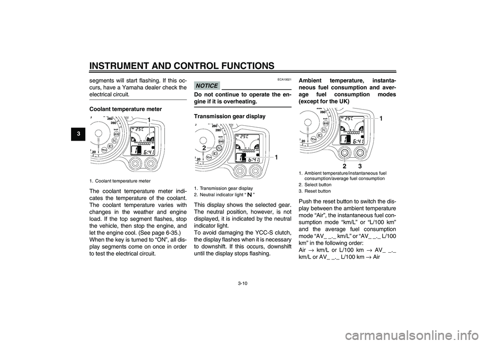 YAMAHA FJR1300AS 2010 Owners Manual INSTRUMENT AND CONTROL FUNCTIONS
3-10
3segments will start flashing. If this oc-
curs, have a Yamaha dealer check the
electrical circuit.
Coolant temperature meter
The coolant temperature meter indi-
YAMAHA FJR1300AS 2010 Owners Manual INSTRUMENT AND CONTROL FUNCTIONS
3-10
3segments will start flashing. If this oc-
curs, have a Yamaha dealer check the
electrical circuit.
Coolant temperature meter
The coolant temperature meter indi-