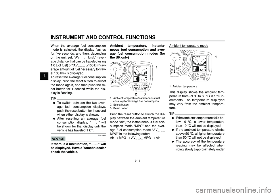YAMAHA FJR1300AS 2010 Owners Manual INSTRUMENT AND CONTROL FUNCTIONS
3-12
3When the average fuel consumption
mode is selected, the display flashes
for five seconds, and then, depending
on the unit set, “AV_ _._ km/L” (aver-
age dist YAMAHA FJR1300AS 2010 Owners Manual INSTRUMENT AND CONTROL FUNCTIONS
3-12
3When the average fuel consumption
mode is selected, the display flashes
for five seconds, and then, depending
on the unit set, “AV_ _._ km/L” (aver-
age dist