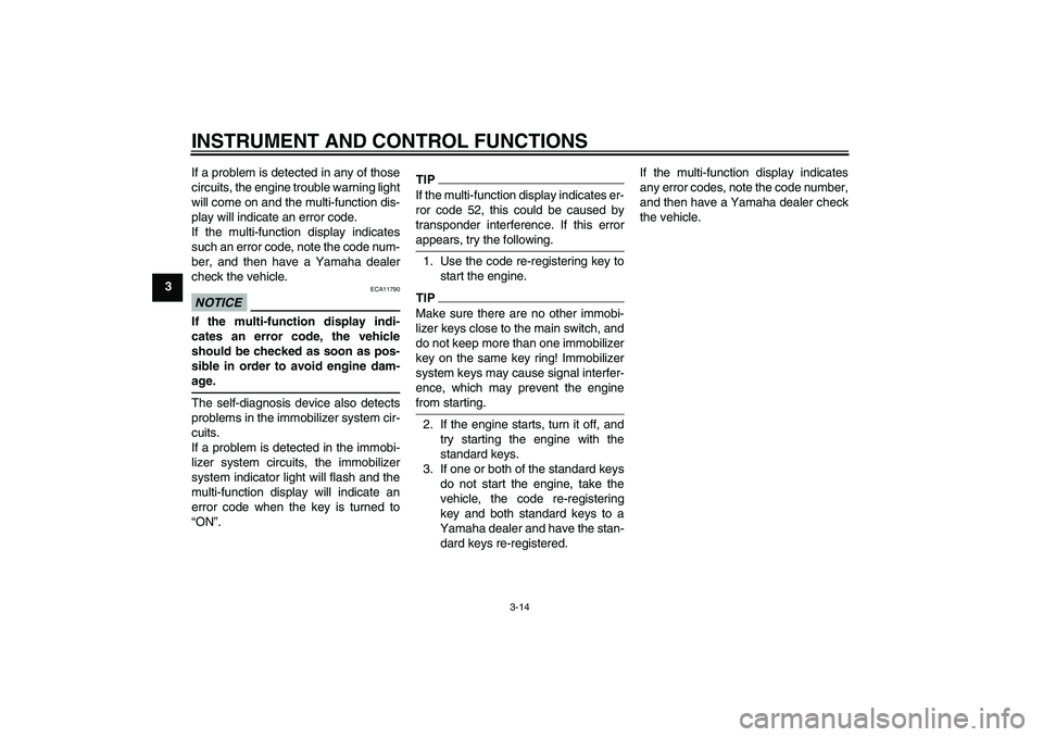 YAMAHA FJR1300AS 2010 Owners Manual INSTRUMENT AND CONTROL FUNCTIONS
3-14
3If a problem is detected in any of those
circuits, the engine trouble warning light
will come on and the multi-function dis-
play will indicate an error code.
If YAMAHA FJR1300AS 2010 Owners Manual INSTRUMENT AND CONTROL FUNCTIONS
3-14
3If a problem is detected in any of those
circuits, the engine trouble warning light
will come on and the multi-function dis-
play will indicate an error code.
If