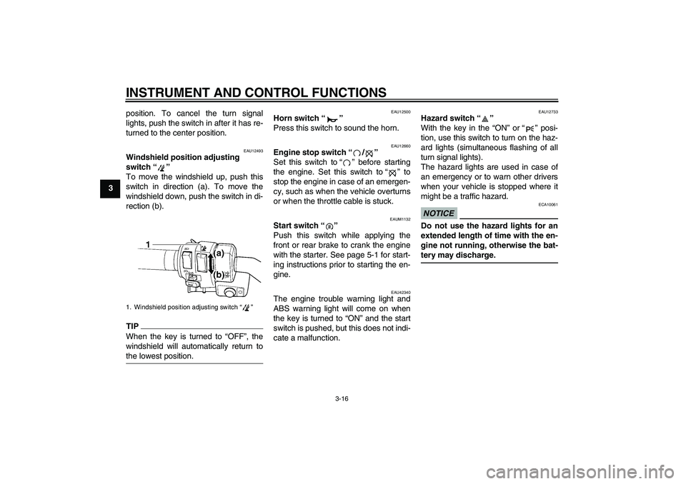 YAMAHA FJR1300AS 2010  Owners Manual INSTRUMENT AND CONTROL FUNCTIONS
3-16
3position. To cancel the turn signal
lights, push the switch in after it has re-
turned to the center position.
EAU12493
Windshield position adjusting 
switch“�