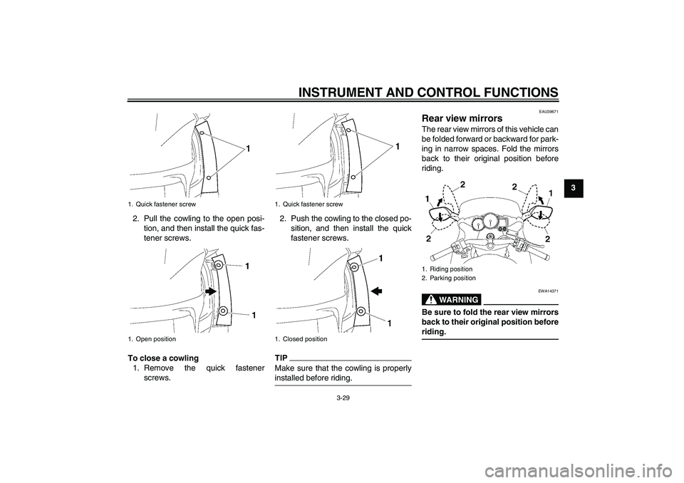 YAMAHA FJR1300AS 2010 Service Manual INSTRUMENT AND CONTROL FUNCTIONS
3-29
3
2. Pull the cowling to the open posi-
tion, and then install the quick fas-
tener screws.
To close a cowling
1. Remove the quick fastener
screws.2. Push the cow