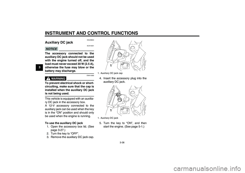 YAMAHA FJR1300AS 2010 Service Manual INSTRUMENT AND CONTROL FUNCTIONS
3-36
3
EAU39653
Auxiliary DC jack NOTICE
ECA15431
The accessory connected to the
auxiliary DC jack should not be used
with the engine turned off, and the
load must nev