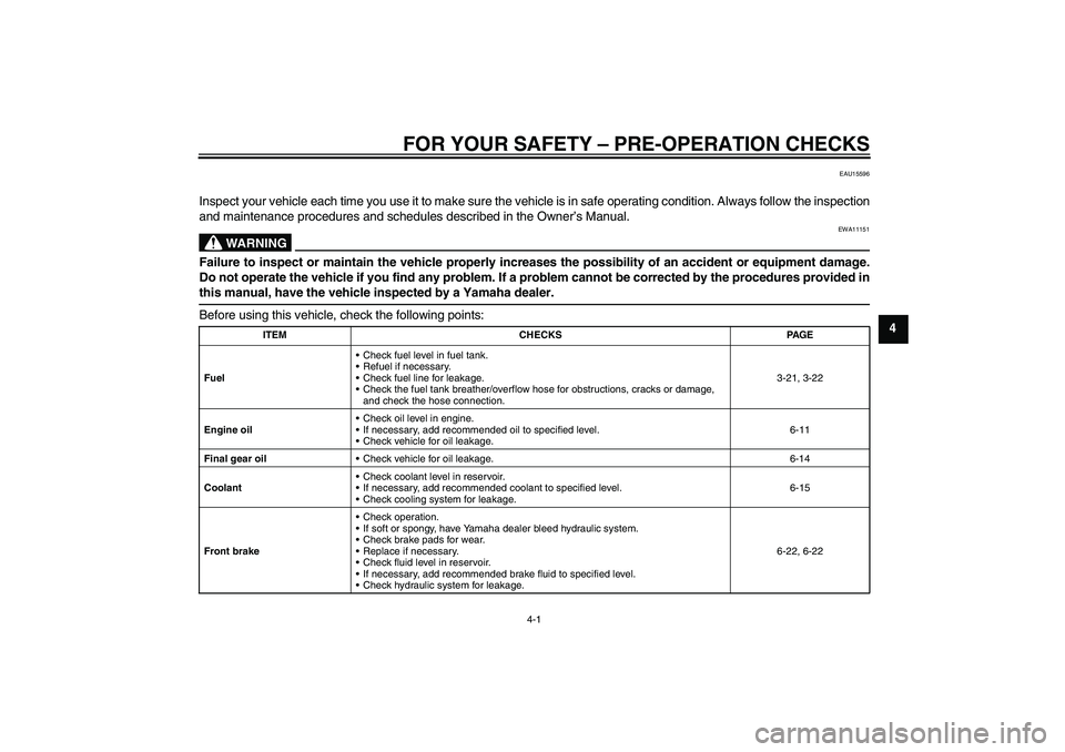 YAMAHA FJR1300AS 2010  Owners Manual FOR YOUR SAFETY – PRE-OPERATION CHECKS
4-1
4
EAU15596
Inspect your vehicle each time you use it to make sure the vehicle is in safe operating condition. Always follow the inspection
and maintenance 