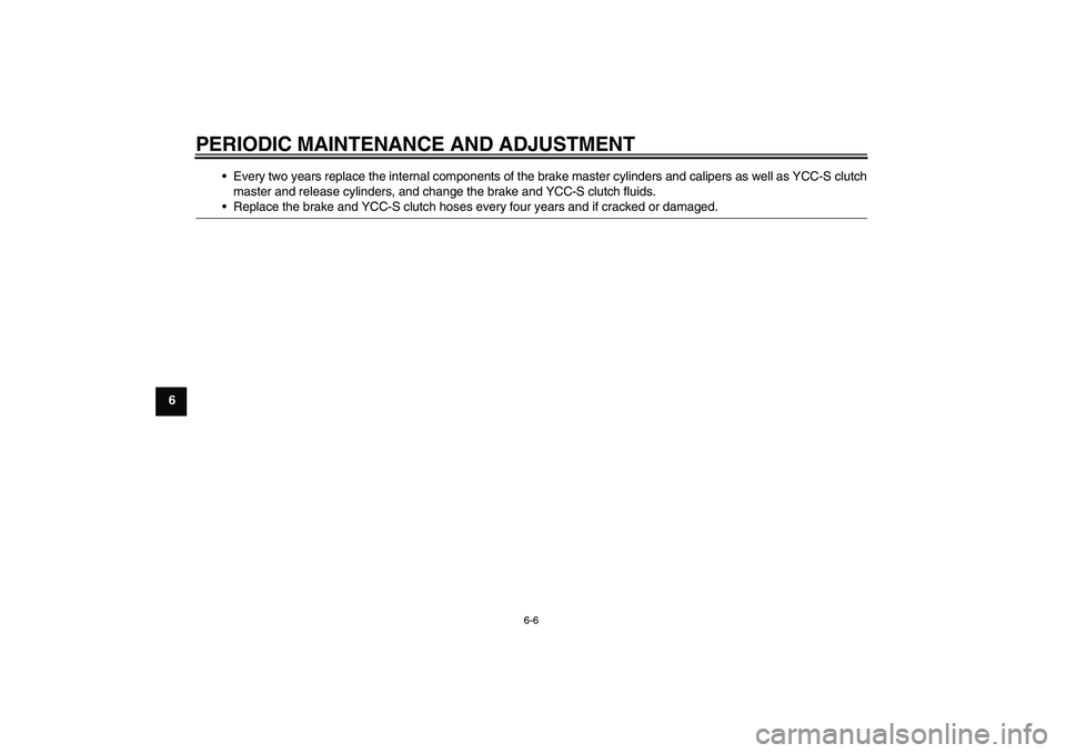 YAMAHA FJR1300AS 2010 Repair Manual PERIODIC MAINTENANCE AND ADJUSTMENT
6-6
6Every two years replace the internal components of the brake master cylinders and calipers as well as YCC-S clutch
master and release cylinders, and change th