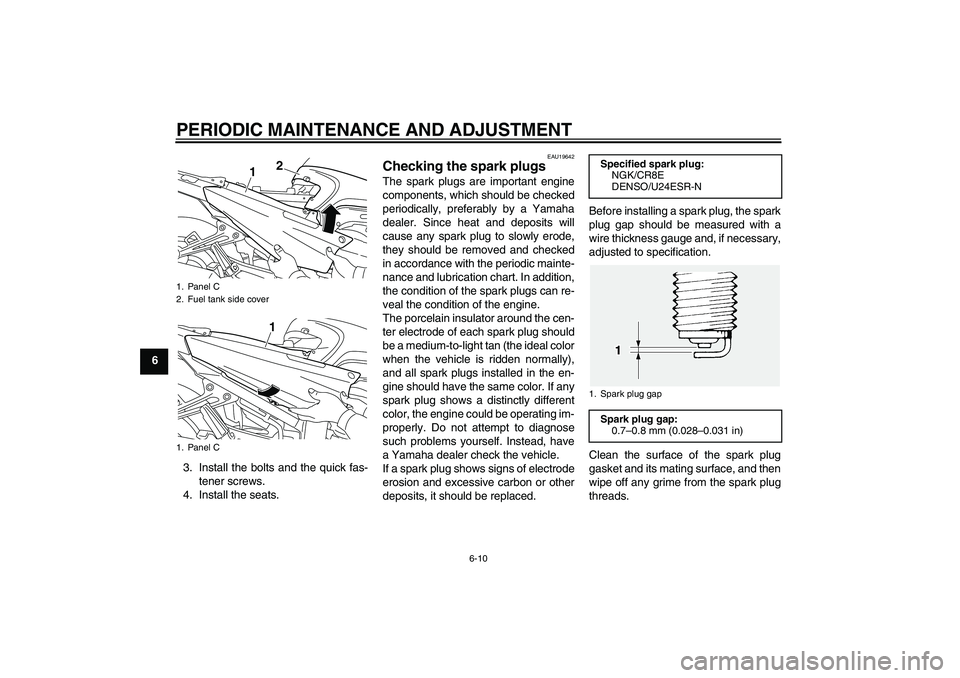 YAMAHA FJR1300AS 2010 Repair Manual PERIODIC MAINTENANCE AND ADJUSTMENT
6-10
6
3. Install the bolts and the quick fas-
tener screws.
4. Install the seats.
EAU19642
Checking the spark plugs The spark plugs are important engine
components