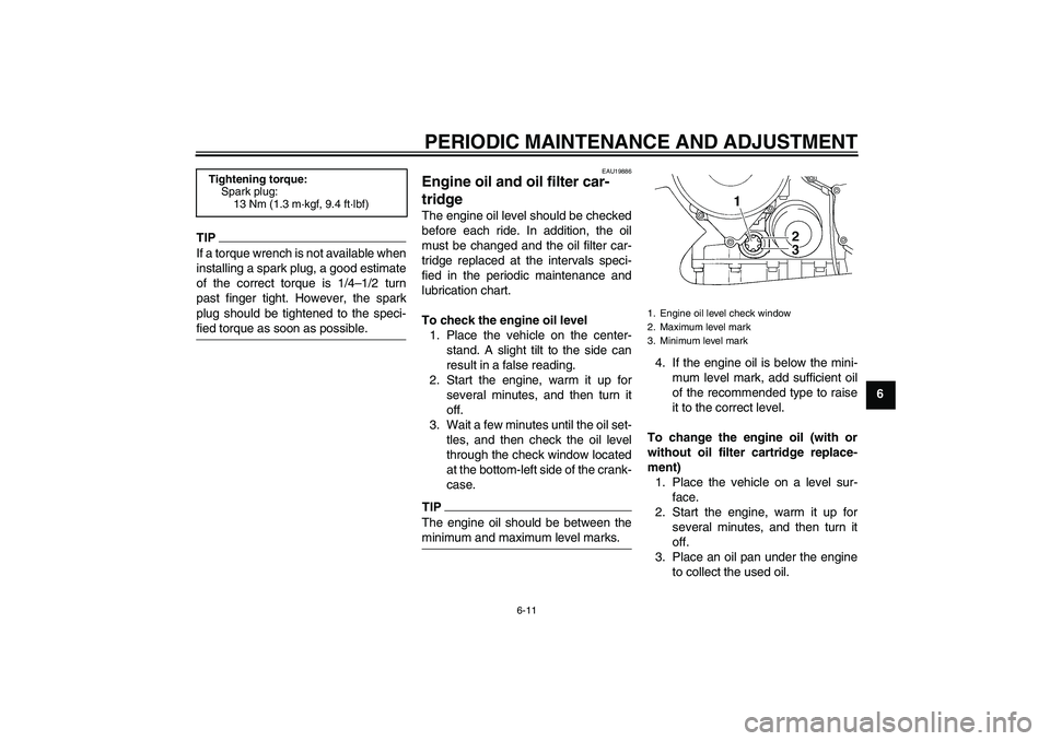 YAMAHA FJR1300AS 2010 Repair Manual PERIODIC MAINTENANCE AND ADJUSTMENT
6-11
6
TIPIf a torque wrench is not available when
installing a spark plug, a good estimate
of the correct torque is 1/4–1/2 turn
past finger tight. However, the 
