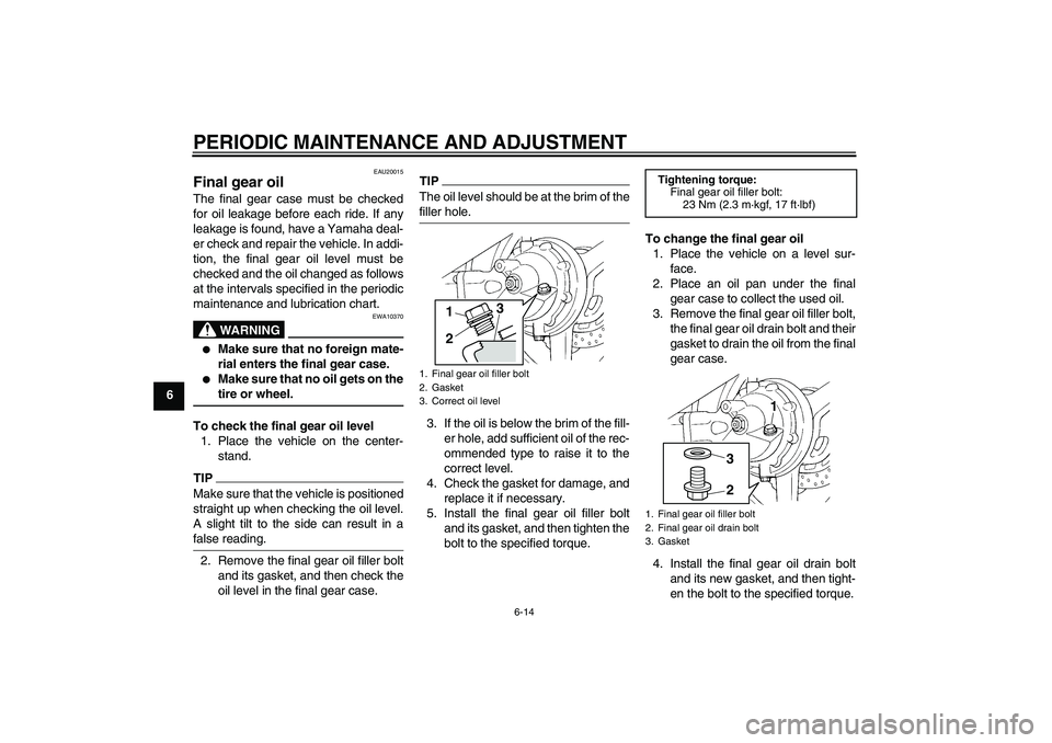YAMAHA FJR1300AS 2010 Manual PDF PERIODIC MAINTENANCE AND ADJUSTMENT
6-14
6
EAU20015
Final gear oil The final gear case must be checked
for oil leakage before each ride. If any
leakage is found, have a Yamaha deal-
er check and repai