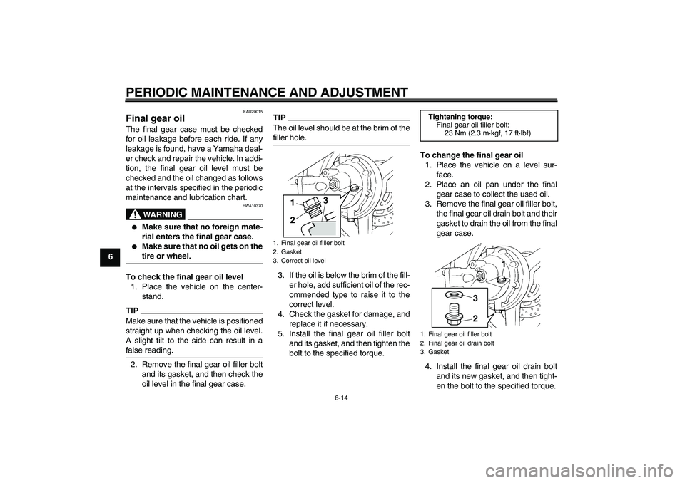 YAMAHA FJR1300AS 2010  Owners Manual PERIODIC MAINTENANCE AND ADJUSTMENT
6-14
6
EAU20015
Final gear oil The final gear case must be checked
for oil leakage before each ride. If any
leakage is found, have a Yamaha deal-
er check and repai